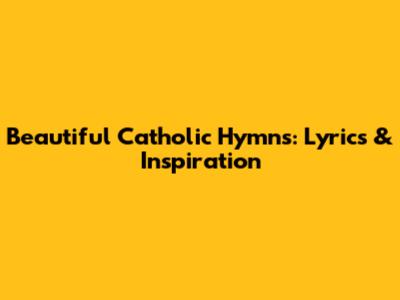 Beautiful Catholic Hymns: Lyrics & Inspiration