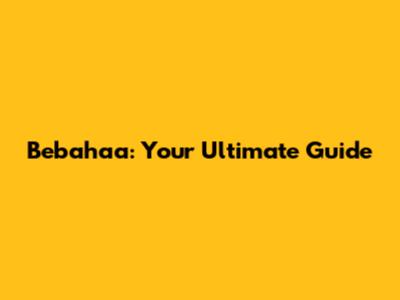 Bebahaa: Your Ultimate Guide