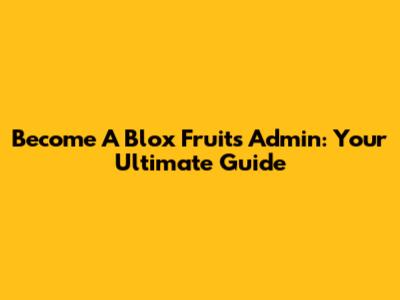 Become A Blox Fruits Admin: Your Ultimate Guide
