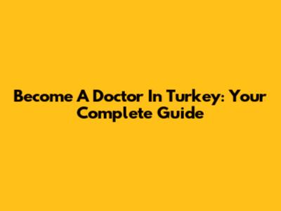 Become A Doctor In Turkey: Your Complete Guide
