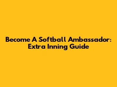 Become A Softball Ambassador: Extra Inning Guide
