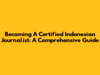 Becoming A Certified Indonesian Journalist: A Comprehensive Guide
