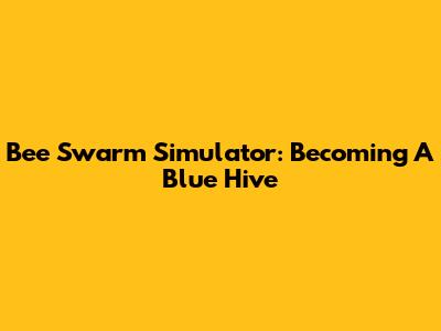 Bee Swarm Simulator: Becoming A Blue Hive