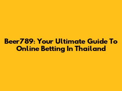Beer789: Your Ultimate Guide To Online Betting In Thailand