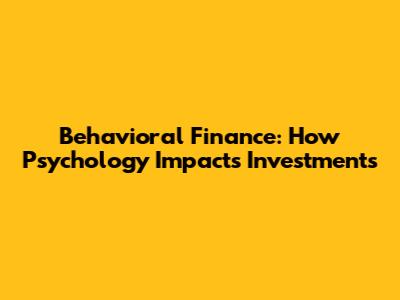 Behavioral Finance: How Psychology Impacts Investments