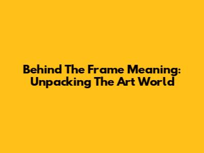 Behind The Frame Meaning: Unpacking The Art World