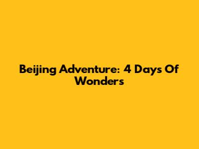 Beijing Adventure: 4 Days Of Wonders