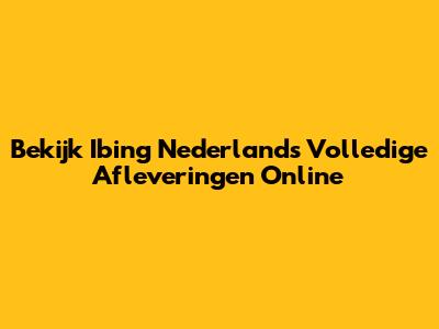 Bekijk Ibing Nederlands Volledige Afleveringen Online