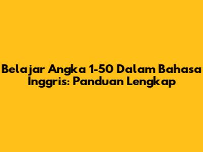 Belajar Angka 1-50 Dalam Bahasa Inggris: Panduan Lengkap