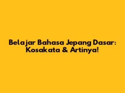 Belajar Bahasa Jepang Dasar: Kosakata & Artinya!