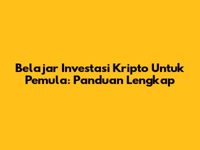 Belajar Investasi Kripto Untuk Pemula: Panduan Lengkap