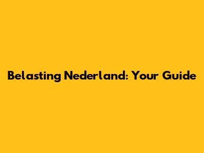 Belasting Nederland: Your Guide