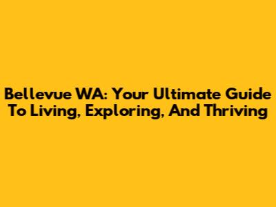 Bellevue WA: Your Ultimate Guide To Living, Exploring, And Thriving
