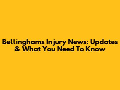Bellingham's Injury News: Updates & What You Need To Know