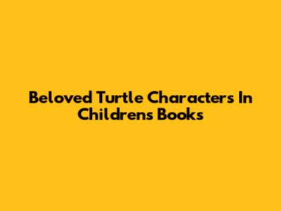 Beloved Turtle Characters In Children's Books