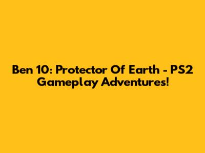 Ben 10: Protector Of Earth - PS2 Gameplay Adventures!