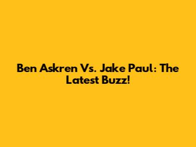 Ben Askren Vs. Jake Paul: The Latest Buzz!