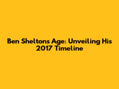 Ben Shelton's Age: Unveiling His 2017 Timeline