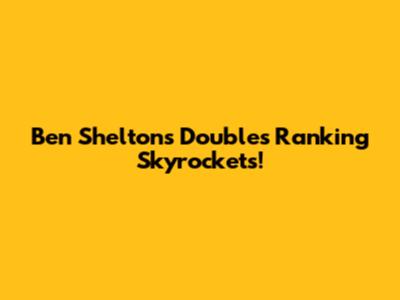 Ben Shelton's Doubles Ranking Skyrockets!