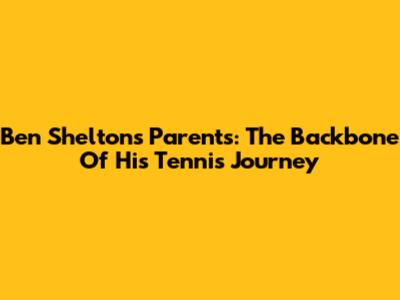 Ben Shelton's Parents: The Backbone Of His Tennis Journey