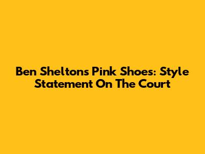 Ben Shelton's Pink Shoes: Style Statement On The Court