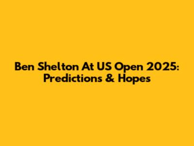 Ben Shelton At US Open 2025: Predictions & Hopes