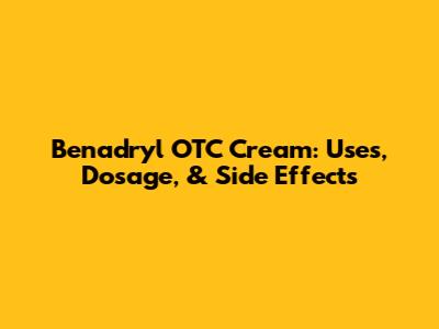 Benadryl OTC Cream: Uses, Dosage, & Side Effects