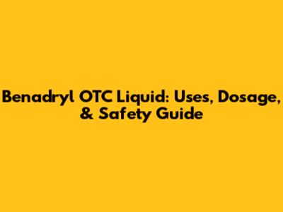 Benadryl OTC Liquid: Uses, Dosage, & Safety Guide