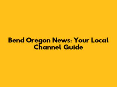 Bend Oregon News: Your Local Channel Guide