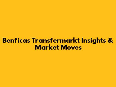 Benfica's Transfermarkt Insights & Market Moves