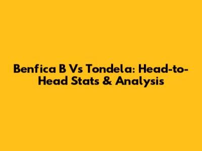 Benfica B Vs Tondela: Head-to-Head Stats & Analysis