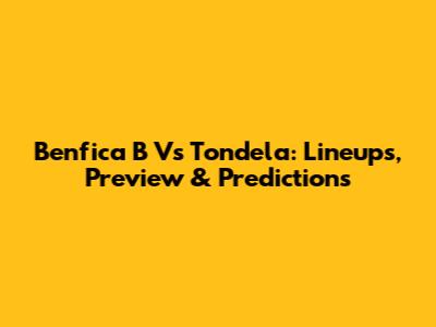 Benfica B Vs Tondela: Lineups, Preview & Predictions