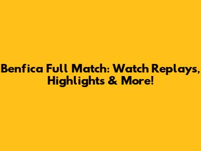 Benfica Full Match: Watch Replays, Highlights & More!