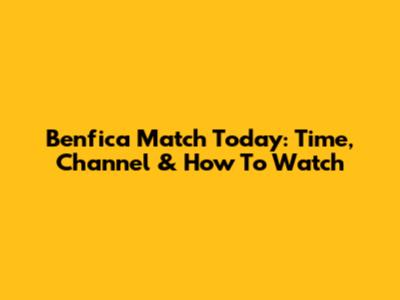 Benfica Match Today: Time, Channel & How To Watch