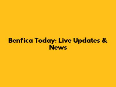 Benfica Today: Live Updates & News