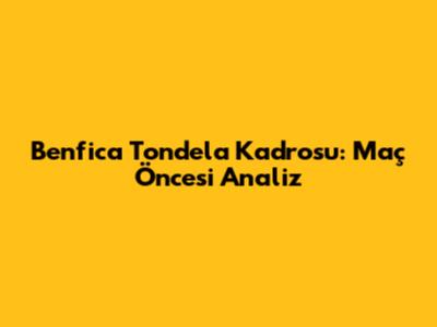 Benfica Tondela Kadrosu: Maç Öncesi Analiz
