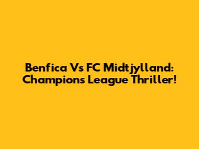 Benfica Vs FC Midtjylland: Champions League Thriller!