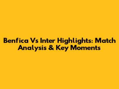 Benfica Vs Inter Highlights: Match Analysis & Key Moments