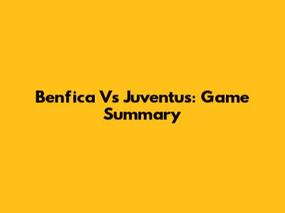Benfica Vs Juventus: Game Summary