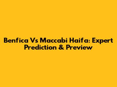 Benfica Vs Maccabi Haifa: Expert Prediction & Preview