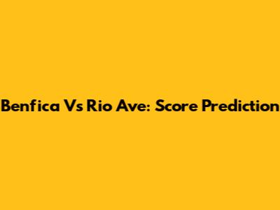 Benfica Vs Rio Ave: Score Prediction
