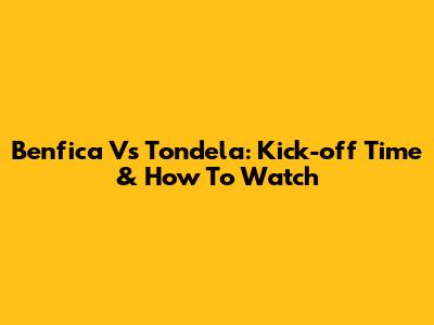 Benfica Vs Tondela: Kick-off Time & How To Watch
