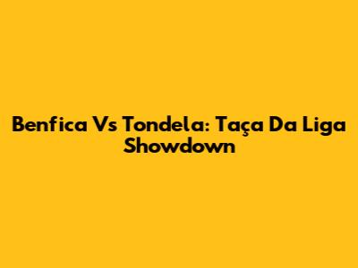 Benfica Vs Tondela: Taça Da Liga Showdown