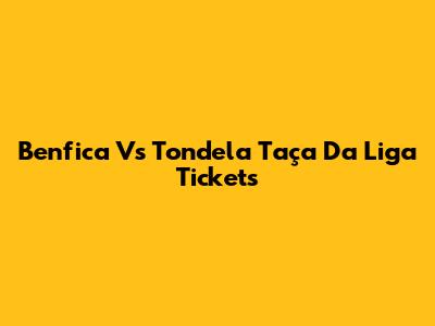Benfica Vs Tondela Taça Da Liga Tickets