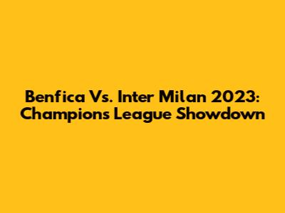 Benfica Vs. Inter Milan 2023: Champions League Showdown