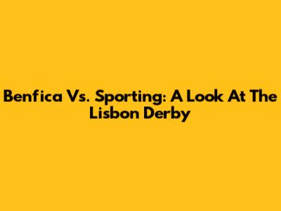 Benfica Vs. Sporting: A Look At The Lisbon Derby