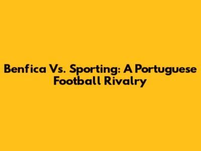 Benfica Vs. Sporting: A Portuguese Football Rivalry