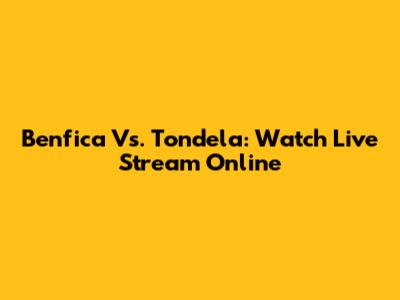 Benfica Vs. Tondela: Watch Live Stream Online