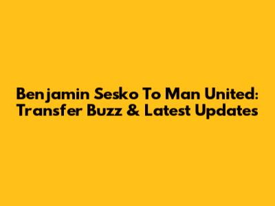 Benjamin Sesko To Man United: Transfer Buzz & Latest Updates
