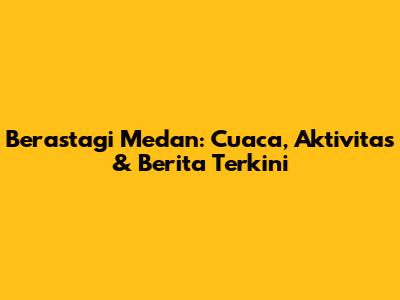 Berastagi Medan: Cuaca, Aktivitas & Berita Terkini